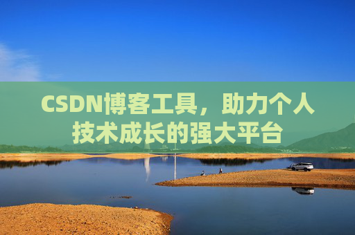 CSDN博客工具，助力个人技术成长的强大平台